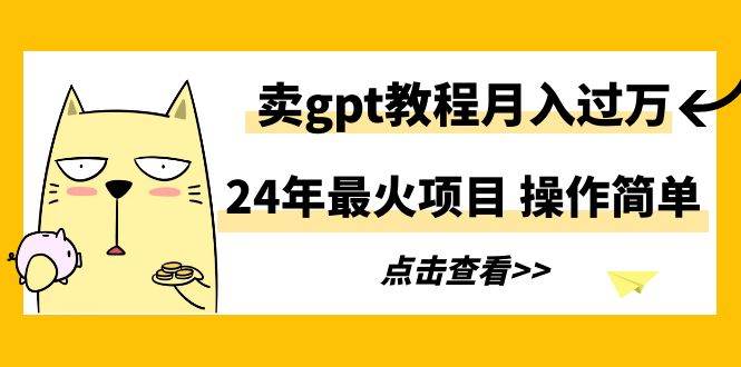 （9180期）24年最火项目，卖gpt教程月入过万，操作简单-哔搭谋事网-原创客谋事网