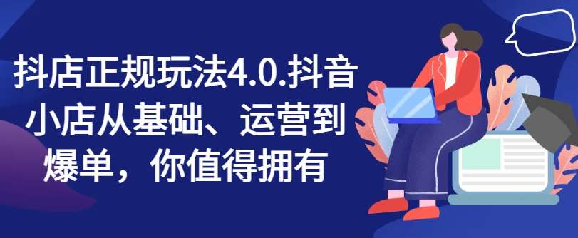 抖店正规玩法4.0，抖音小店从基础、运营到爆单，你值得拥有-哔搭谋事网-原创客谋事网