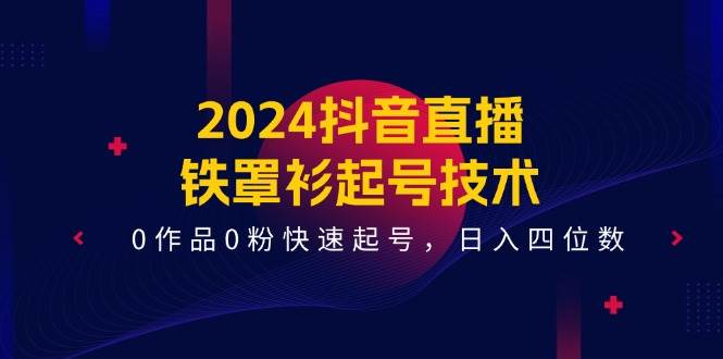 （11496期）2024抖音直播-铁罩衫起号技术，0作品0粉快速起号，日入四位数（14节课）-哔搭谋事网-原创客谋事网