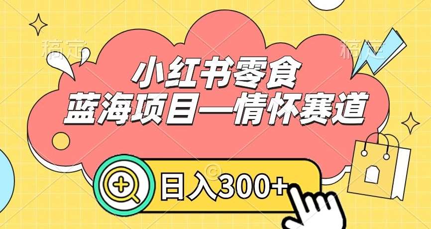 小红书零食蓝海项目—情怀赛道，0门槛，日入300+【揭秘】-哔搭谋事网-原创客谋事网