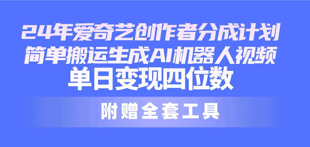 （10308期）24最新爱奇艺创作者分成计划，简单搬运生成AI机器人视频，单日变现四位数-哔搭谋事网-原创客谋事网