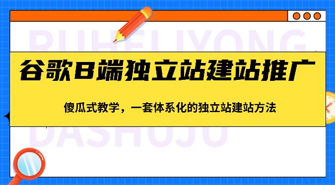 谷歌B端独立站建站推广，傻瓜式教学，一套体系化的独立站建站方法（83节）-哔搭谋事网-原创客谋事网