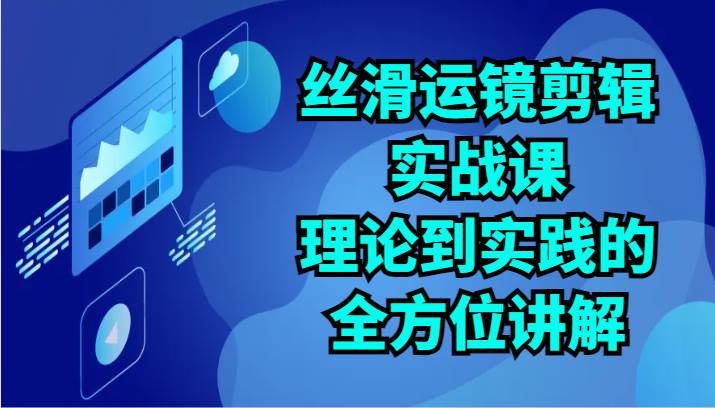 丝滑运镜剪辑实战课：理论到实践的全方位讲解（24节）-哔搭谋事网-原创客谋事网