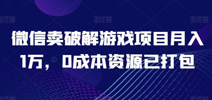 微信卖破解游戏项目月入1万，0成本资源已打包【揭秘】-哔搭谋事网-原创客谋事网