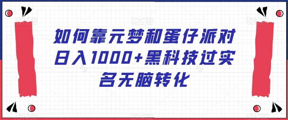 如何靠元梦和蛋仔派对日入1000+黑科技过实名无脑转化【揭秘】-哔搭谋事网-原创客谋事网