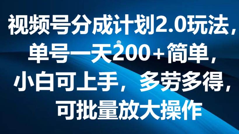 视频号分成计划2.0玩法，单号一天200+简单，小白可上手，多劳多得，可批量放大操作-哔搭谋事网-原创客谋事网