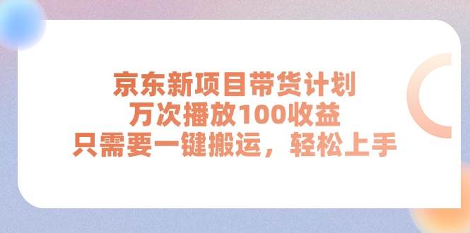 （11300期）京东新项目带货计划，万次播放100收益，只需要一键搬运，轻松上手-哔搭谋事网-原创客谋事网