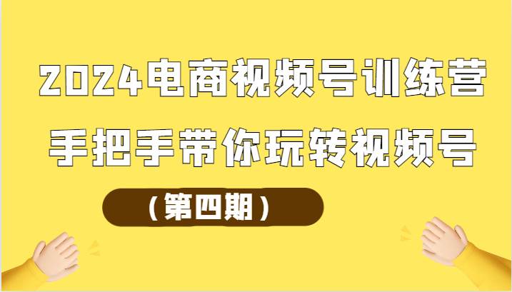 2024电商视频号训练营（第四期）手把手带你玩转视频号-哔搭谋事网-原创客谋事网