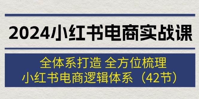 （12003期）2024小红书电商实战课：全体系打造 全方位梳理 小红书电商逻辑体系 (42节)-哔搭谋事网-原创客谋事网