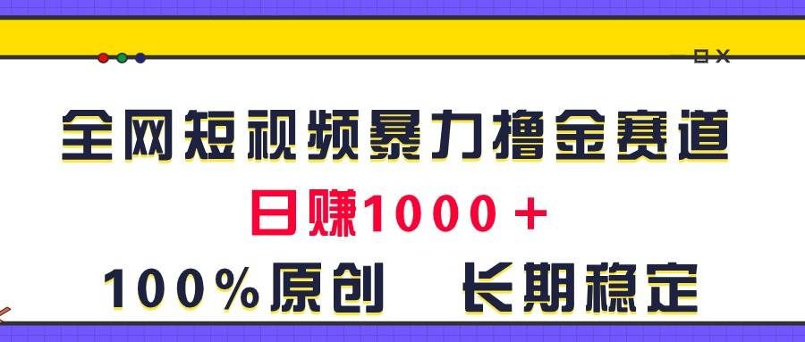 （11341期）全网短视频暴力撸金赛道，日入1000＋！原创玩法，长期稳定-哔搭谋事网-原创客谋事网