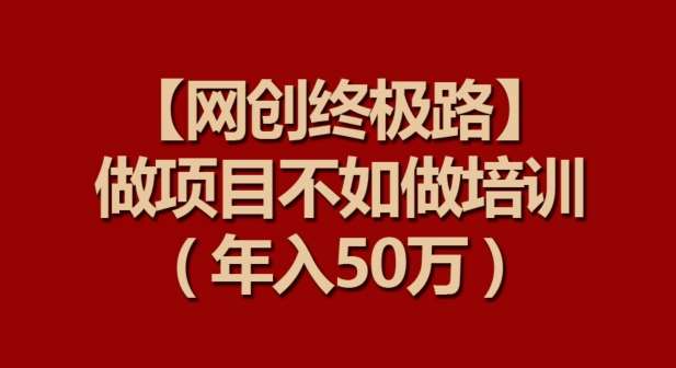 【网创终极路】做项目不如做项目培训，年入50万【揭秘】-哔搭谋事网-原创客谋事网