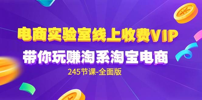 （9859期）电商-实验室 线上收费VIP，带你玩赚淘系淘宝电商（245节课-全面版）-哔搭谋事网-原创客谋事网