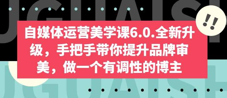 自媒体运营美学课6.0.全新升级，手把手带你提升品牌审美，做一个有调性的博主-哔搭谋事网-原创客谋事网