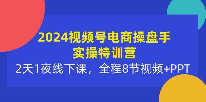 （10156期）2024视频号电商操盘手实操特训营：2天1夜线下课，全程8节视频+PPT-哔搭谋事网-原创客谋事网