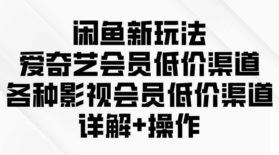 （9950期）闲鱼新玩法，爱奇艺会员低价渠道，各种影视会员低价渠道详解-哔搭谋事网-原创客谋事网