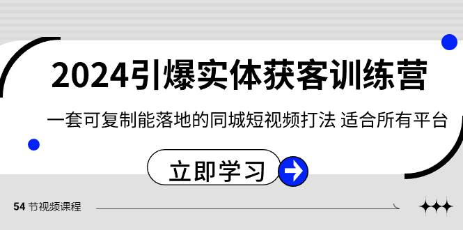 （8664期）2024·引爆实体获客训练营 一套可复制能落地的同城短视频打法 适合所有平台-哔搭谋事网-原创客谋事网