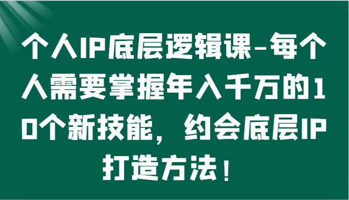 个人IP底层逻辑-掌握年入千万的10个新技能，约会底层IP的打造方法！-哔搭谋事网-原创客谋事网