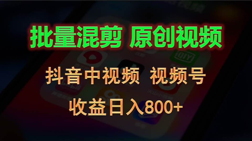 批量混剪生成原创视频，抖音中视频+视频号，收益日入800+-哔搭谋事网-原创客谋事网