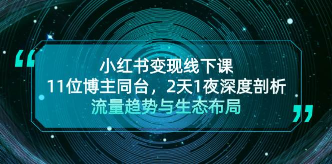 （13157期）小红书变现线下课！11位博主同台，2天1夜深度剖析流量趋势与生态布局-哔搭谋事网-原创客谋事网