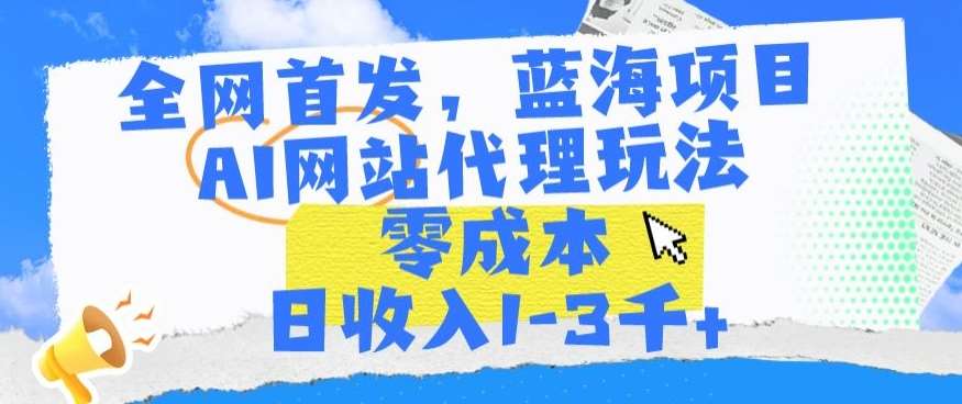 全网首发，蓝海项目，AI网站代理玩法，零成本日收入1-3千+【揭秘】-哔搭谋事网-原创客谋事网