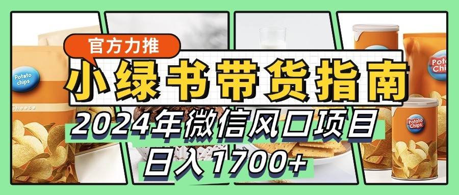 小绿书带货完全教学指南，2024年微信风口项目，日入1700+-哔搭谋事网-原创客谋事网