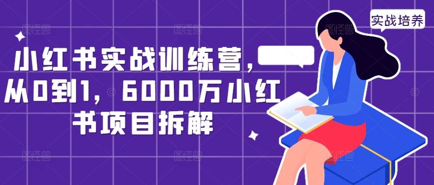 小红书实战训练营，从0到1，6000万小红书项目拆解-哔搭谋事网-原创客谋事网