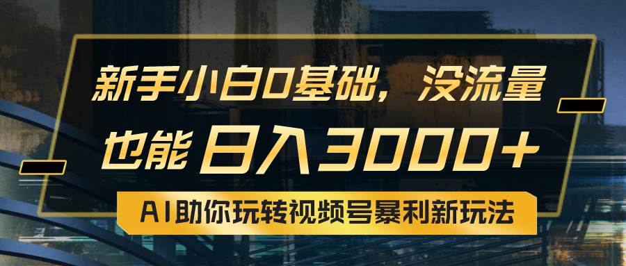 （10932期）小白0基础，没流量也能日入3000+：AI助你玩转视频号暴利新玩法-哔搭谋事网-原创客谋事网