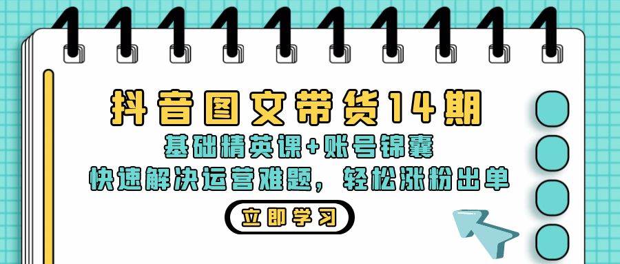 （13107期）抖音 图文带货14期：基础精英课+账号锦囊，快速解决运营难题 轻松涨粉出单-哔搭谋事网-原创客谋事网