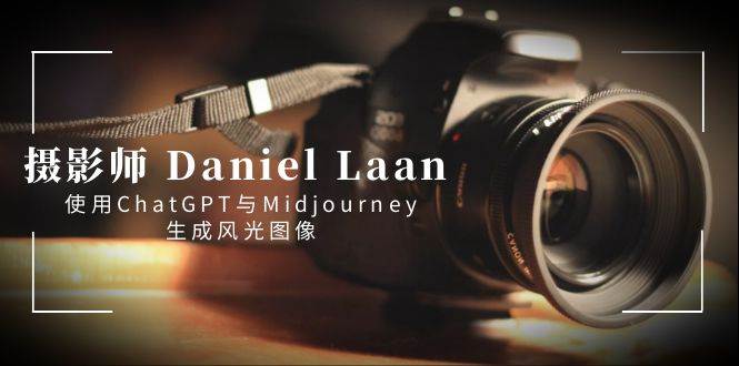 （8717期）摄影师 Daniel Laan 使用ChatGPT与Midjourney生成风光图像-中英字幕-哔搭谋事网-原创客谋事网