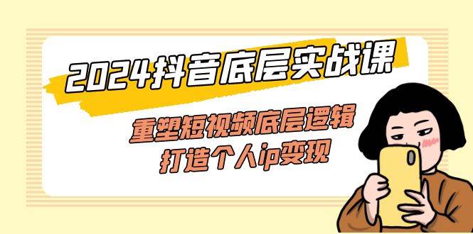 （11852期）2024抖音底层实战课，重塑短视频底层逻辑，打造个人ip变现（52节课）-哔搭谋事网-原创客谋事网