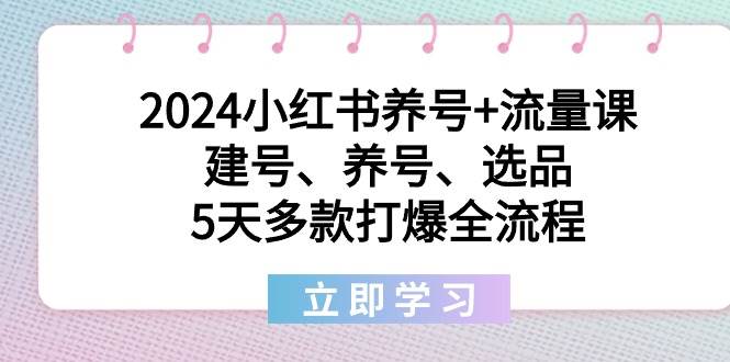 （8974期）2024小红书养号+流量课：建号、养号、选品，5天多款打爆全流程-哔搭谋事网-原创客谋事网