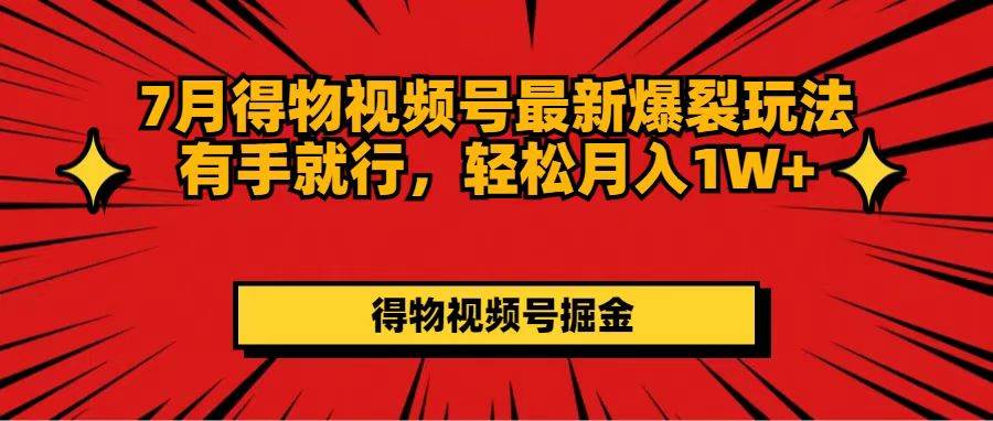 （11816期）7月得物视频号最新爆裂玩法有手就行，轻松月入1W+-哔搭谋事网-原创客谋事网