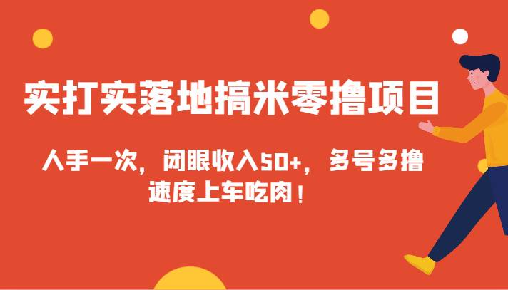 实打实落地搞米零撸项目，人手一次，闭眼收入50+，多号多撸，速度上车吃肉！-哔搭谋事网-原创客谋事网