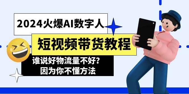 2024火爆AI数字人短视频带货教程，谁说好物流量不好？因为你不懂方法-哔搭谋事网-原创客谋事网