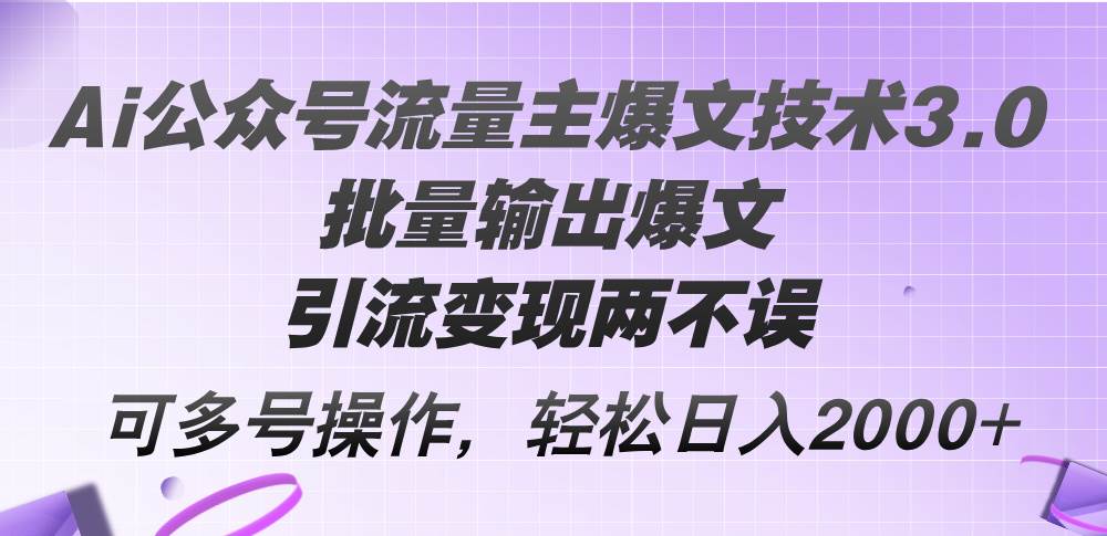 （12051期）Ai公众号流量主爆文技术3.0，批量输出爆文，引流变现两不误，多号操作…-哔搭谋事网-原创客谋事网