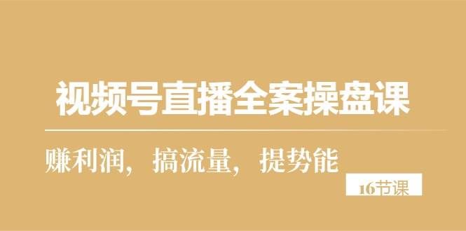 （10207期）视频号直播全案操盘课，赚利润，搞流量，提势能（16节课）-哔搭谋事网-原创客谋事网