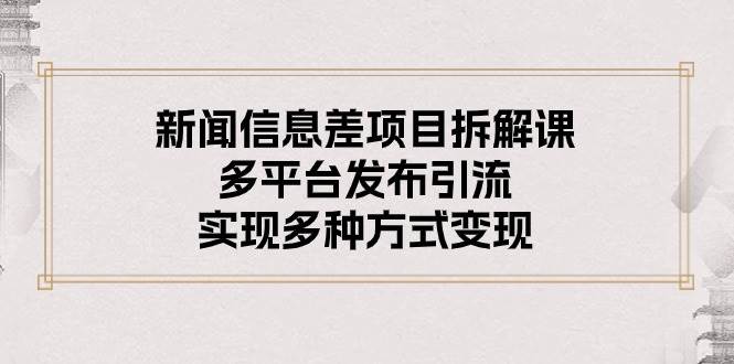 （10805期）新闻信息差项目拆解课：多平台发布引流，实现多种方式变现-哔搭谋事网-原创客谋事网