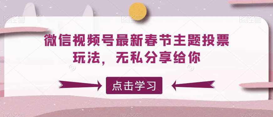 微信视频号最新春节主题投票玩法，无私分享给你【揭秘】-哔搭谋事网-原创客谋事网