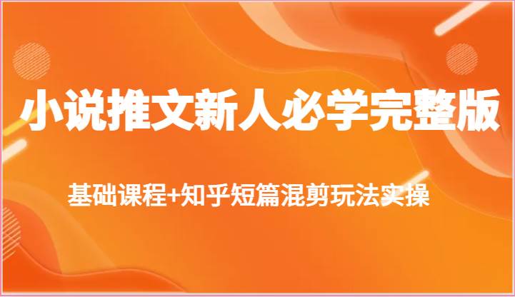 小说推文新人必学完整版，基础课程+知乎短篇混剪玩法实操-哔搭谋事网-原创客谋事网