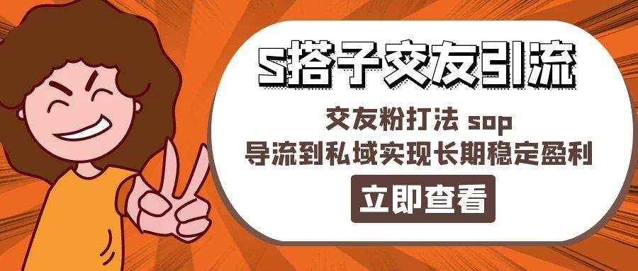 （11548期）某收费888-S搭子交友引流，交友粉打法 sop，导流到私域实现长期稳定盈利-哔搭谋事网-原创客谋事网