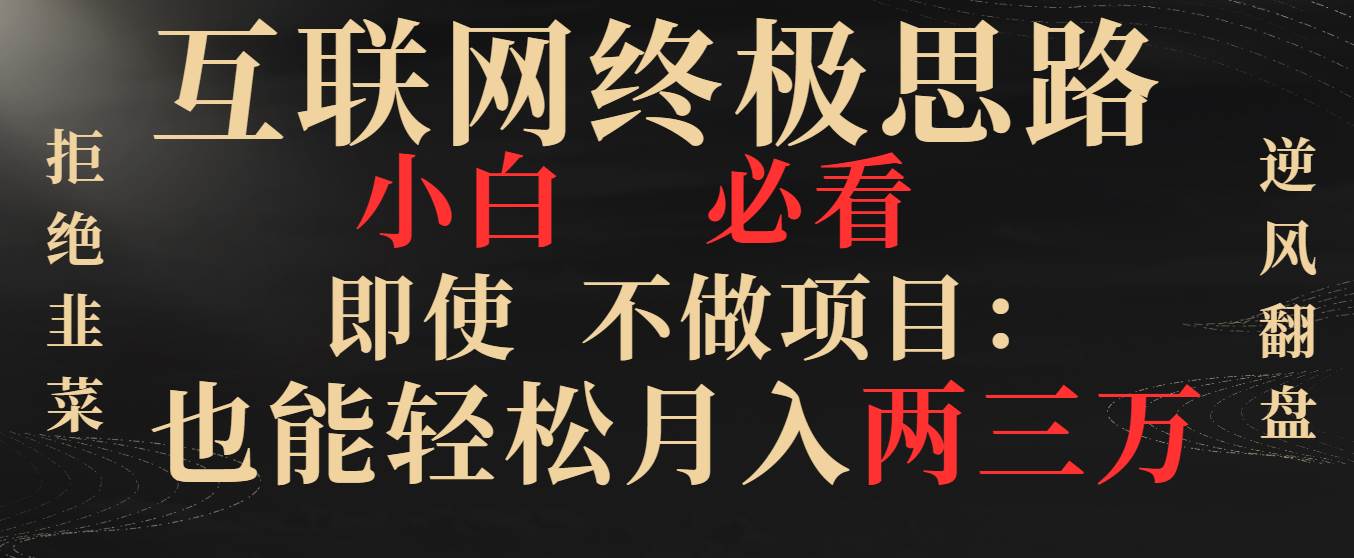 （8619期）互联网终极思路，小白必看，即使不做项目也能轻松月入两三万，拒绝韭菜…-哔搭谋事网-原创客谋事网