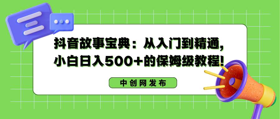 （8675期）抖音故事宝典：从入门到精通，小白日入500+的保姆级教程！-哔搭谋事网-原创客谋事网