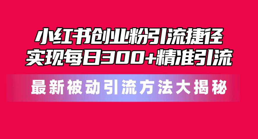 （10692期）小红书创业粉引流捷径！最新被动引流方法大揭秘，实现每日300+精准引流-哔搭谋事网-原创客谋事网