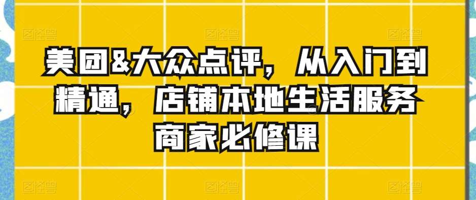 美团&大众点评，从入门到精通，店铺本地生活服务商家必修课-哔搭谋事网-原创客谋事网