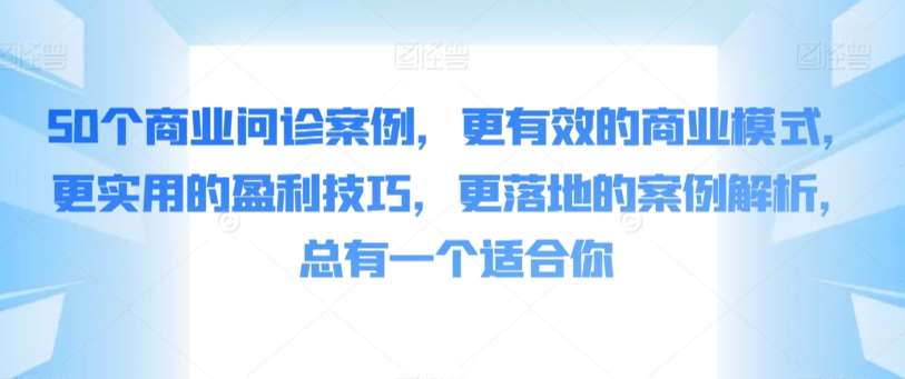 50个商业问诊案例，更有效的商业模式，更实用的盈利技巧，更落地的案例解析，总有一个适合你-哔搭谋事网-原创客谋事网