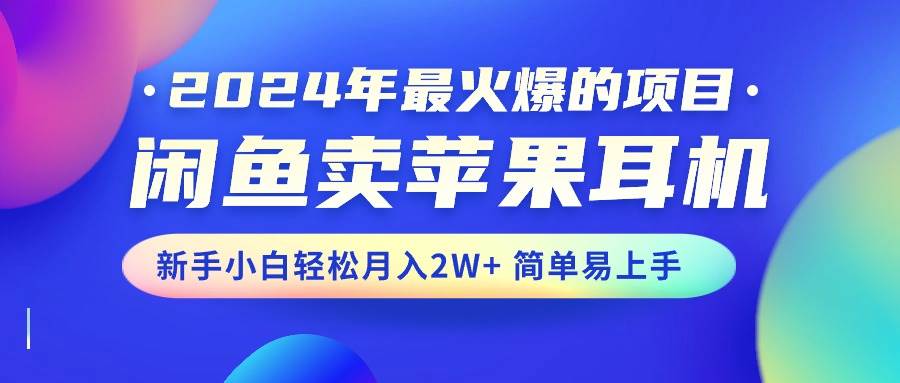 （10863期）2024年最火爆的项目，闲鱼卖苹果耳机，新手小白轻松月入2W+简单易上手-哔搭谋事网-原创客谋事网