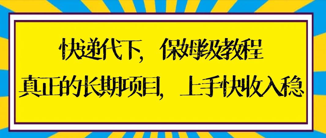 （8918期）快递代下保姆级教程，真正的长期项目，上手快收入稳【实操+渠道】-哔搭谋事网-原创客谋事网