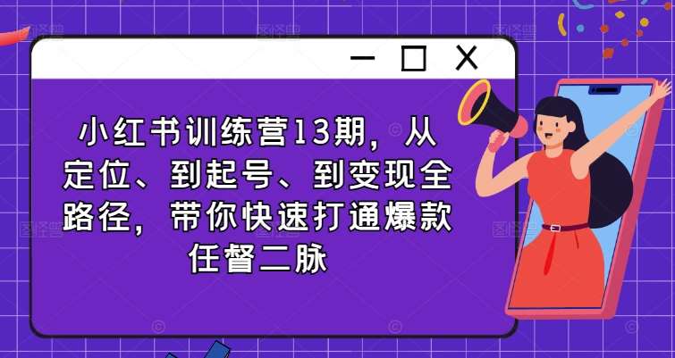 小红书训练营13期，从定位、到起号、到变现全路径，带你快速打通爆款任督二脉-哔搭谋事网-原创客谋事网