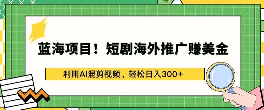 蓝海项目!短剧海外推广赚美金，利用AI混剪视频，轻松日入300+【揭秘】-哔搭谋事网-原创客谋事网