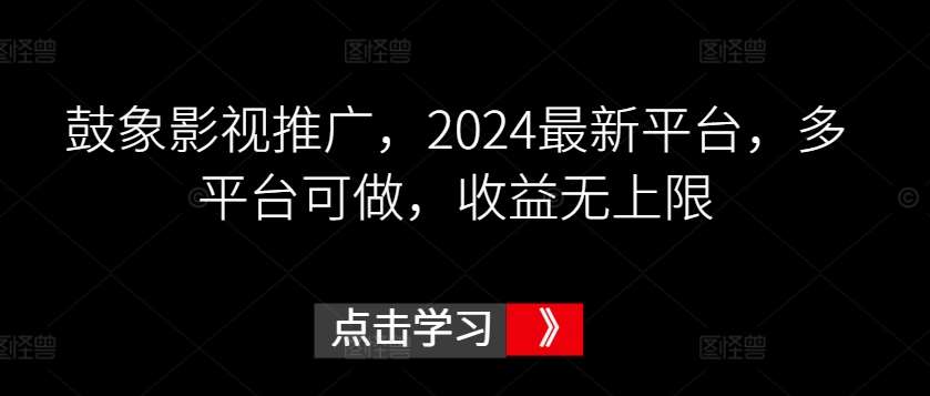 鼓象影视推广，2024最新平台，多平台可做，收益无上限【揭秘】-哔搭谋事网-原创客谋事网